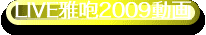 LIVE雅咆2009動画